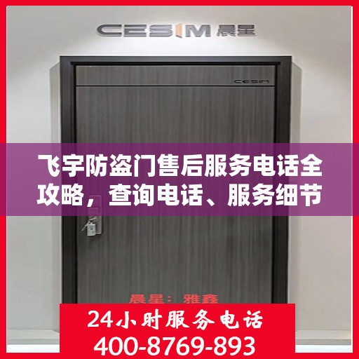 飞宇防盗门售后服务电话全攻略，查询电话、服务细节一网打尽