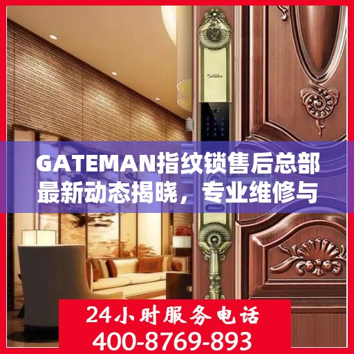 GATEMAN指纹锁售后总部最新动态揭晓，专业维修与服务升级同步进行