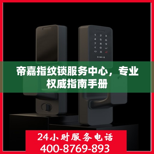 帝嘉指纹锁服务中心，专业权威指南手册