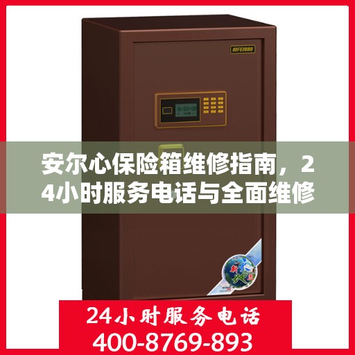 安尔心保险箱维修指南，24小时服务电话与全面维修攻略