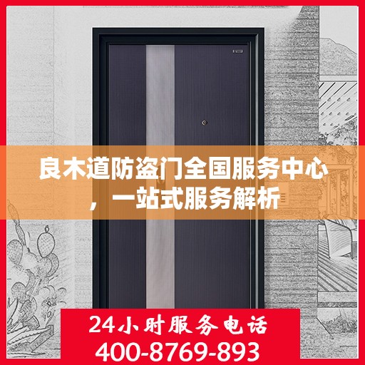 良木道防盗门全国服务中心，一站式服务解析
