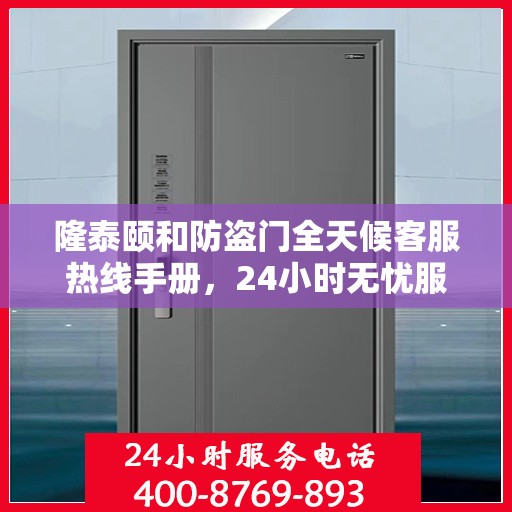 隆泰颐和防盗门全天候客服热线手册，24小时无忧服务，一文详解