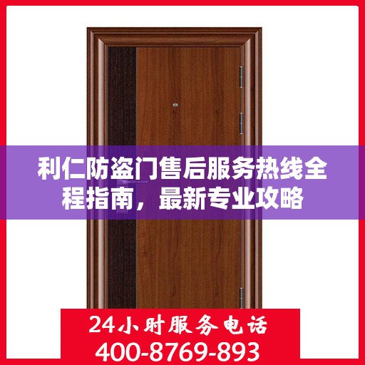 利仁防盗门售后服务热线全程指南，最新专业攻略