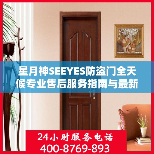 星月神SEEYES防盗门全天候专业售后服务指南与最新售后电话攻略