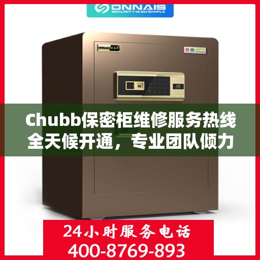 Chubb保密柜维修服务热线全天候开通，专业团队倾力打造最新权威推荐