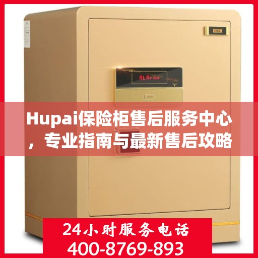 Hupai保险柜售后服务中心，专业指南与最新售后攻略