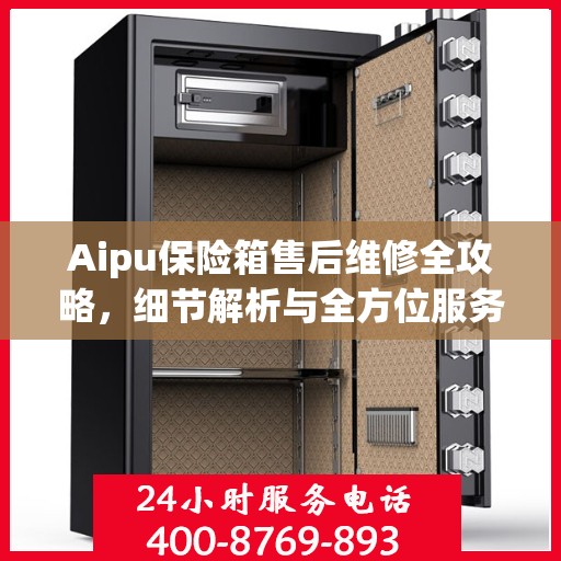Aipu保险箱售后维修全攻略，细节解析与全方位服务体验