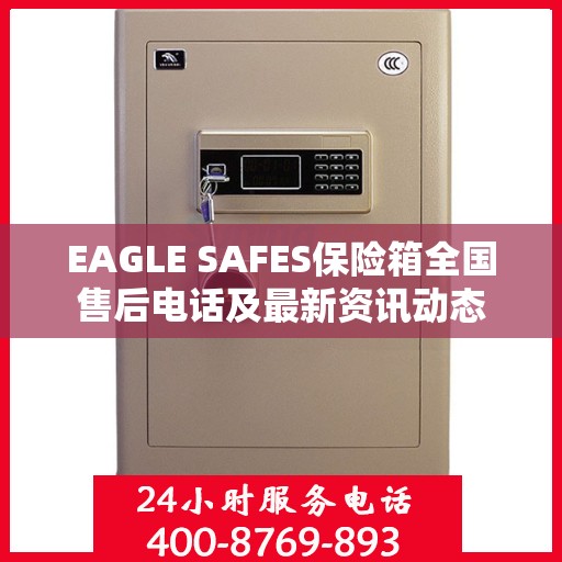 EAGLE SAFES保险箱全国售后电话及最新资讯动态