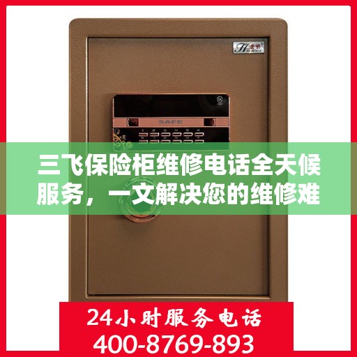三飞保险柜维修电话全天候服务，一文解决您的维修难题