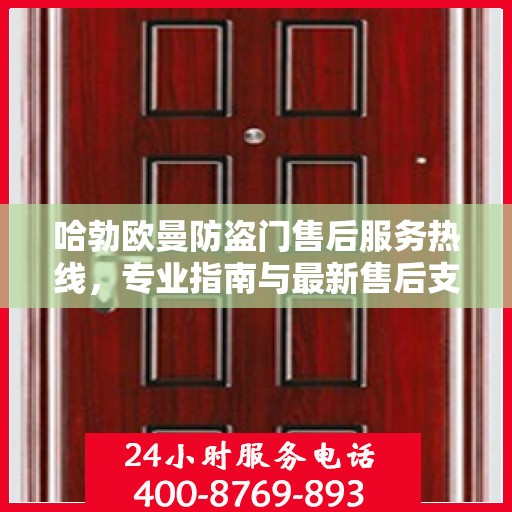 哈勃欧曼防盗门售后服务热线，专业指南与最新售后支持攻略