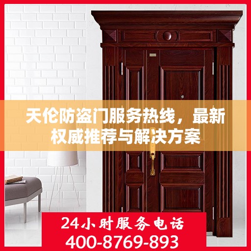 天伦防盗门服务热线，最新权威推荐与解决方案