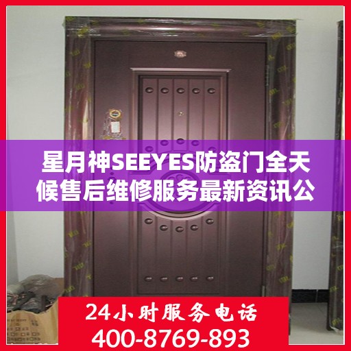 星月神SEEYES防盗门全天候售后维修服务最新资讯公布