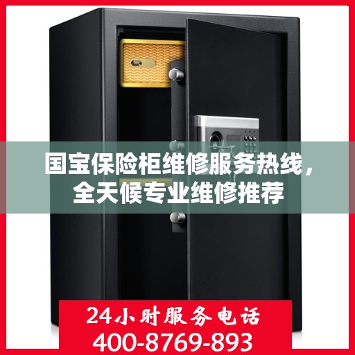 国宝保险柜维修服务热线，全天候专业维修推荐