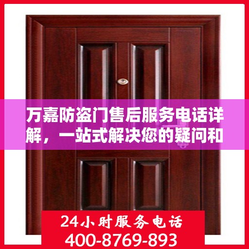 万嘉防盗门售后服务电话详解，一站式解决您的疑问和需求