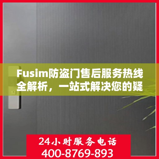 Fusim防盗门售后服务热线全解析，一站式解决您的疑问和需求