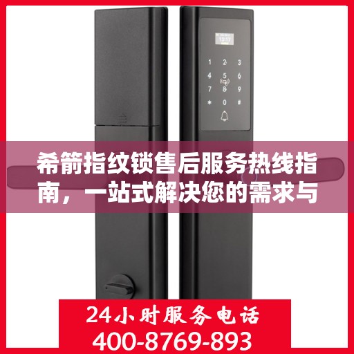 希箭指纹锁售后服务热线指南，一站式解决您的需求与问题