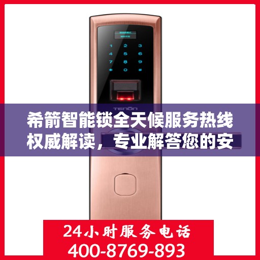 希箭智能锁全天候服务热线权威解读，专业解答您的安全与便利问题