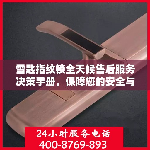 雪匙指纹锁全天候售后服务决策手册，保障您的安全与无忧体验