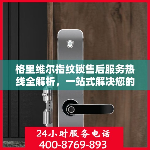 格里维尔指纹锁售后服务热线全解析，一站式解决您的咨询需求