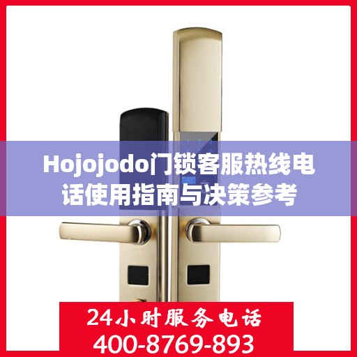 Hojojodo门锁客服热线电话使用指南与决策参考