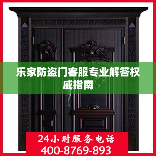 乐家防盗门客服专业解答权威指南