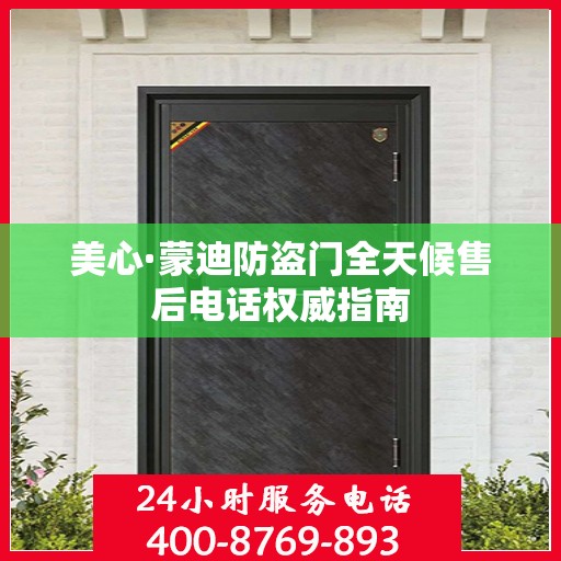美心·蒙迪防盗门全天候售后电话权威指南