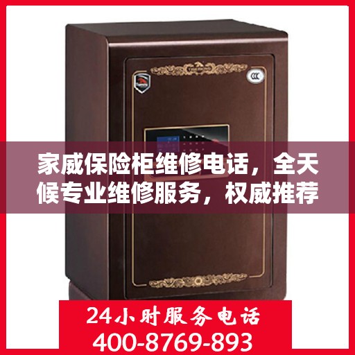 家威保险柜维修电话，全天候专业维修服务，权威推荐热线！