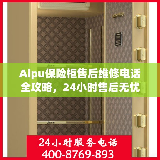 Aipu保险柜售后维修电话全攻略，24小时售后无忧服务指南