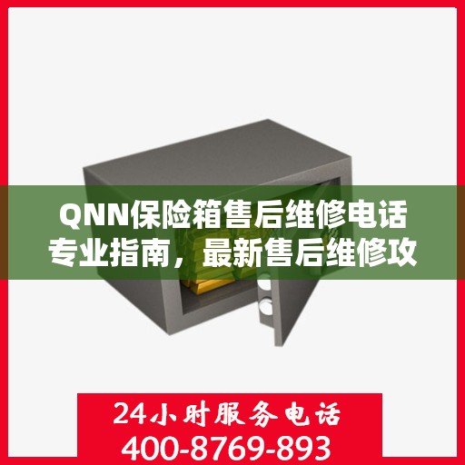 QNN保险箱售后维修电话专业指南，最新售后维修攻略与联系方式