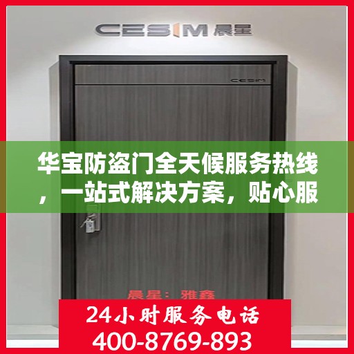 华宝防盗门全天候服务热线，一站式解决方案，贴心服务随时可达