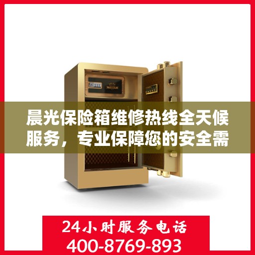 晨光保险箱维修热线全天候服务，专业保障您的安全需求