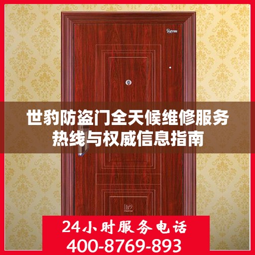 世豹防盗门全天候维修服务热线与权威信息指南