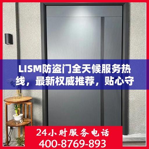 LISM防盗门全天候服务热线，最新权威推荐，贴心守护您的安全门户
