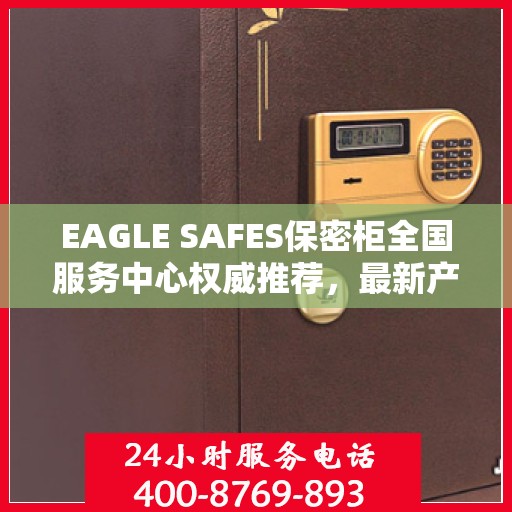 EAGLE SAFES保密柜全国服务中心权威推荐，最新产品一览