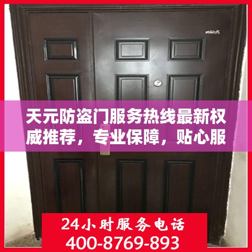 天元防盗门服务热线最新权威推荐，专业保障，贴心服务