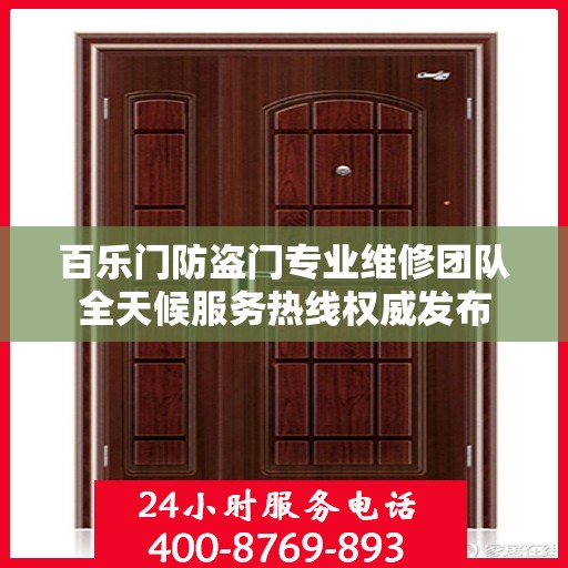 百乐门防盗门专业维修团队全天候服务热线权威发布