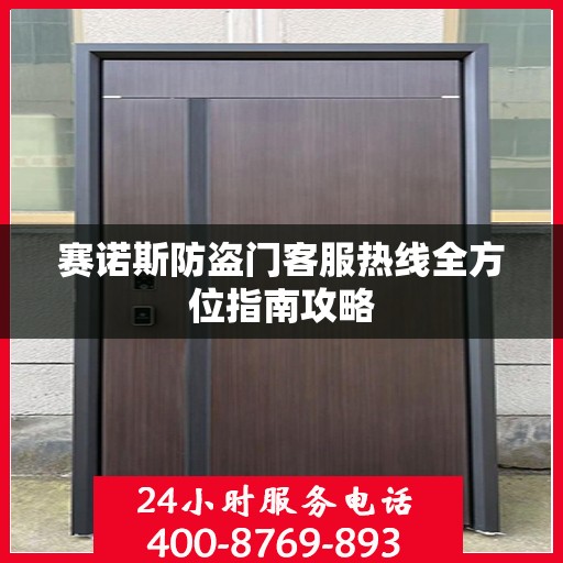 赛诺斯防盗门客服热线全方位指南攻略