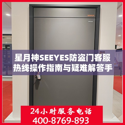 星月神SEEYES防盗门客服热线操作指南与疑难解答手册
