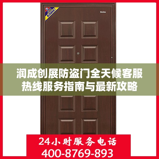 润成创展防盗门全天候客服热线服务指南与最新攻略