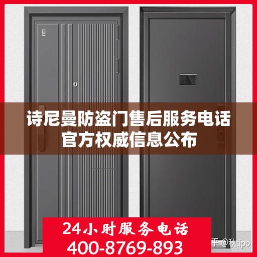 诗尼曼防盗门售后服务电话官方权威信息公布