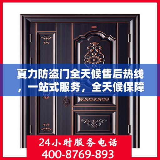 夏力防盗门全天候售后热线，一站式服务，全天候保障