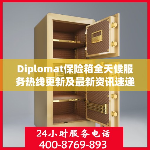 Diplomat保险箱全天候服务热线更新及最新资讯速递