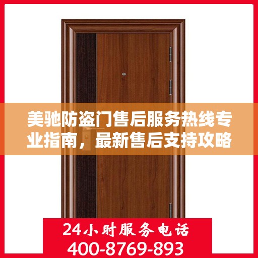 美驰防盗门售后服务热线专业指南，最新售后支持攻略与联系方式