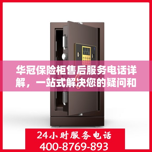 华冠保险柜售后服务电话详解，一站式解决您的疑问和需求