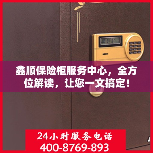 鑫顺保险柜服务中心，全方位解读，让您一文搞定！