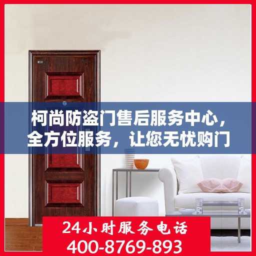 柯尚防盗门售后服务中心，全方位服务，让您无忧购门！