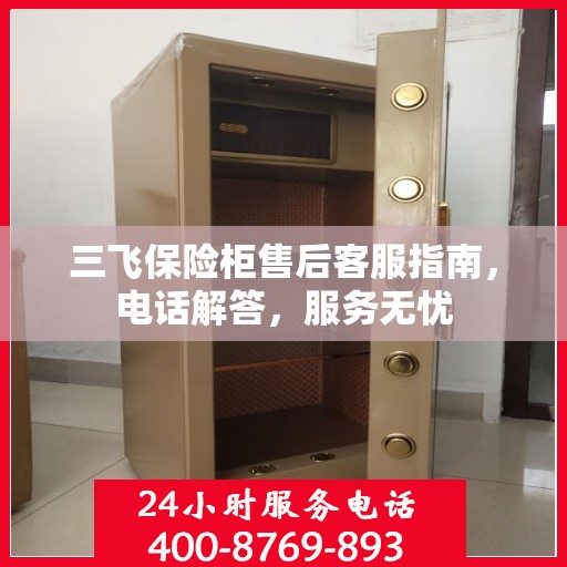 三飞保险柜售后客服指南，电话解答，服务无忧