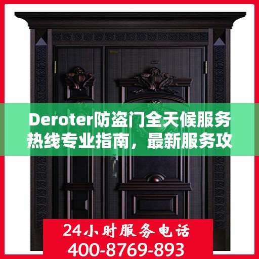 Deroter防盗门全天候服务热线专业指南，最新服务攻略与指南