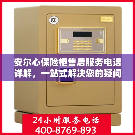 安尔心保险柜售后服务电话详解，一站式解决您的疑问和需求