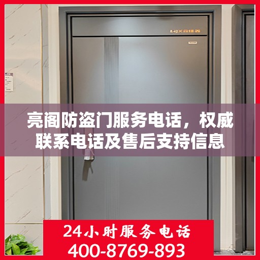 亮阁防盗门服务电话，权威联系电话及售后支持信息